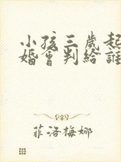 小孩三岁起诉离婚会判给谁封面