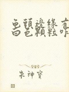 龟头边缘有一排白色颗粒咋回事封面