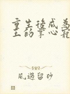 重生后成为摄政王的掌心宠在线全本免费阅读