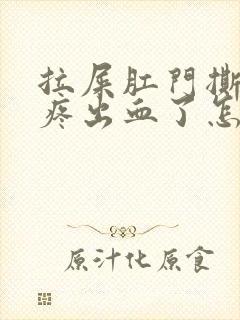 拉屎肛门撕裂的疼出血了怎么回事