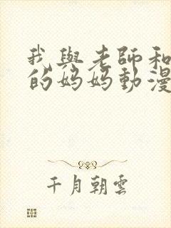 我与老师和朋友的妈妈动漫