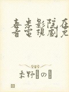 春光影院在线观看电视剧免费高清