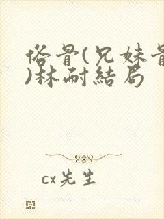 俗骨(兄妹骨科)林耐结局