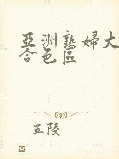 亚洲熟妇大图综合色区