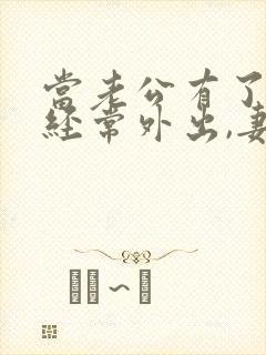 当老公有了外遇经常外出,妻子怎么处理