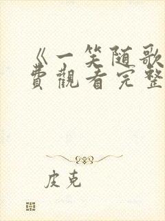 《一笑随歌》免费观看完整版