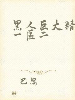 黑人巨大精品区一区二