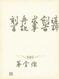 刻舟求剑这个寓言故事告诉了我们什么道理