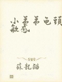 小弟弟龟头过于敏感