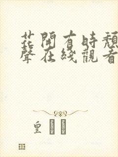 花开有时颓靡无声在线观看完整版免费封面