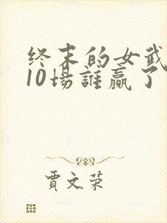 终末的女武神第10场谁赢了