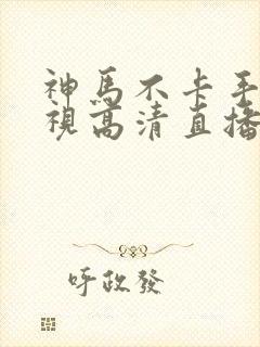 神马不卡手机电视高清直播