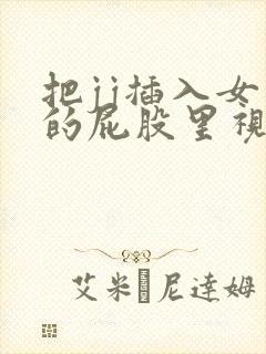 把jj插入女生的屁股里视频