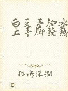 白天手脚冰凉晚上手脚发热