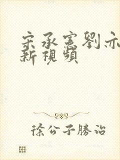 宋承宪刘亦菲最新视频