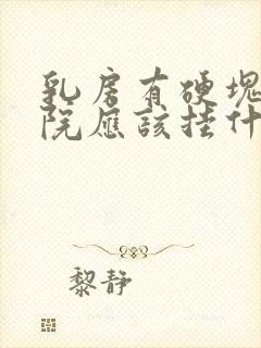 乳房有硬块在医院应该挂什么科室封面