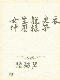 女生脱光衣服是什么样子