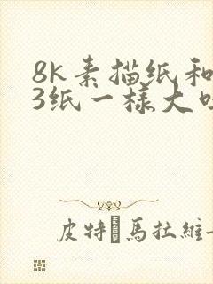 8k素描纸和a3纸一样大吗
