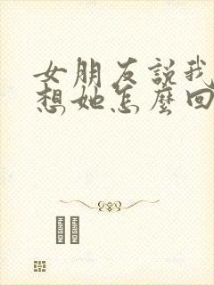 女朋友说我没有想她怎么回复