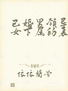 已婚男领导爱上女下属的表现