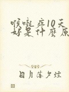 喉咙疼10天不好是什么原因