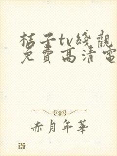 桔子tv线观看免费高清电视剧