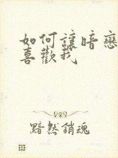 如何让暗恋的人喜欢我