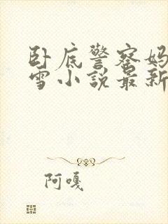 卧底警察妈妈陈雪小说最新章节更新