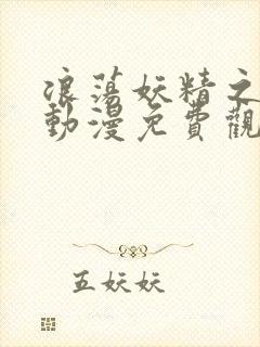 浪荡妖精之森林动漫免费观看