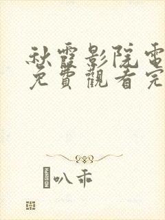 秋霞影院电视剧免费观看完整版高清