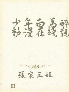 少年白马醉春风动漫在线观看全集免费播放