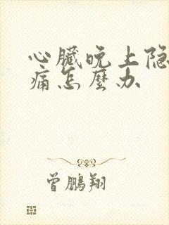 心脏晚上隐隐作痛怎么办