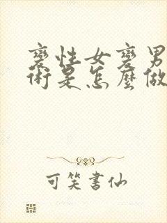 变性女变男的手术是怎么做的