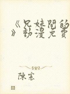 《兄妹间的秘密》动漫免费观看全集日漫