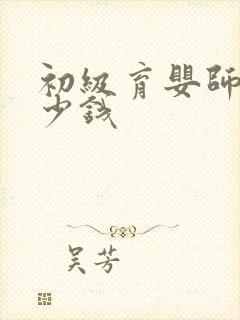 初级育婴师证多少钱