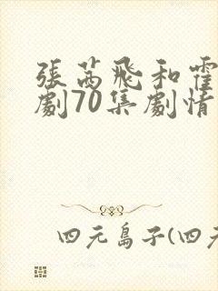 张茜飞和霍情短剧70集剧情介绍