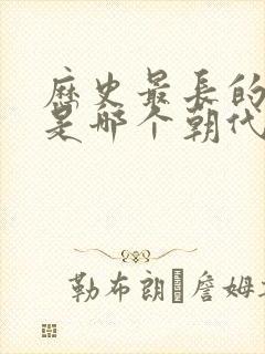 历史最长的朝代是哪个朝代