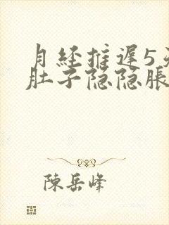 月经推迟5天小肚子隐隐胀胀的