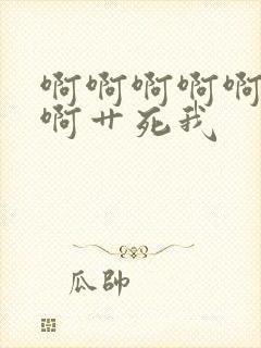 啊啊啊啊啊啊啊啊艹死我