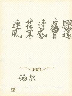 连花清瘟胶囊治风寒感冒还是风热感冒