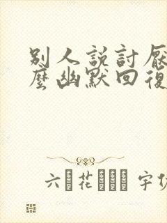 别人说讨厌你怎么幽默回复封面