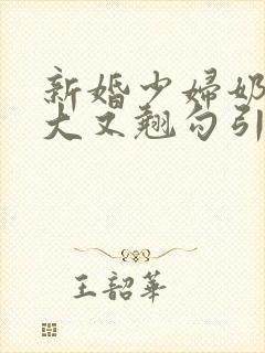 新婚少妇奶子又大又翘勾引色鬼村长