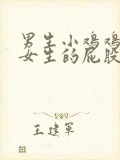 男生小鸡鸡插入女生的屁股里视频