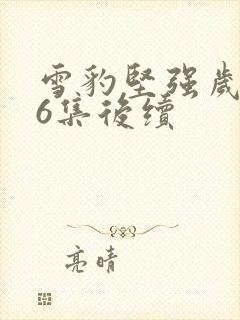 雪豹坚强岁月46集后续