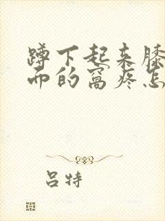 蹲下起来膝盖后面的窝疼怎么治