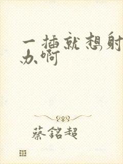 一插就想射怎么办啊