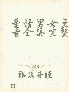 爱情男女免费观看全集完整版西瓜