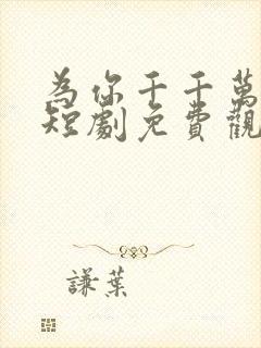 为你千千万万次短剧免费观看全集高清