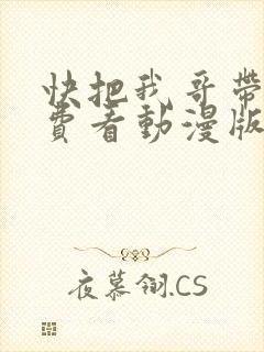 快把我哥带走免费看动漫版