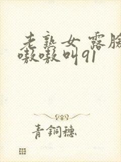 老熟女 露脸 嗷嗷叫91